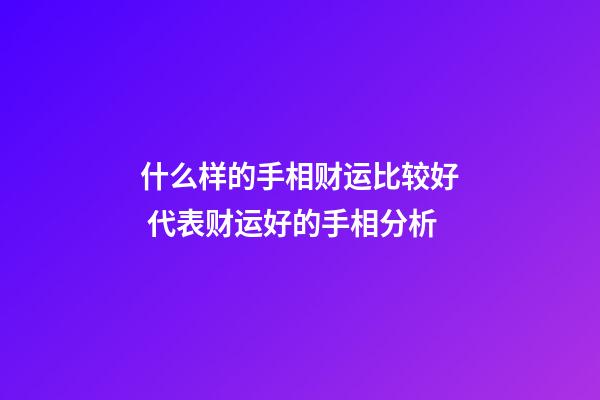 什么样的手相财运比较好 代表财运好的手相分析